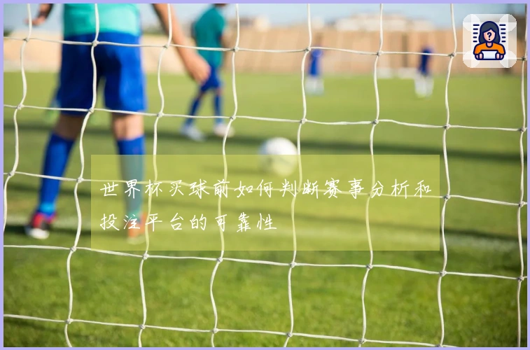 世界杯买球前如何判断赛事分析和投注平台的可靠性
