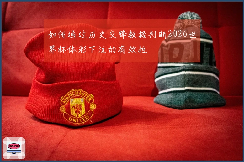 如何通过历史交锋数据判断2026世界杯体彩下注的有效性