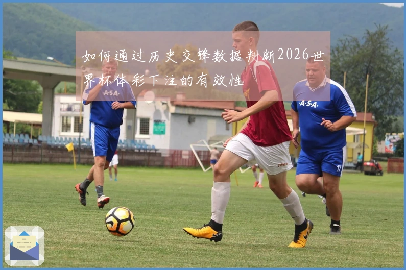 如何通过历史交锋数据判断2026世界杯体彩下注的有效性